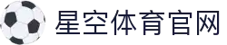 星空体育(xingkong)官方平台 - 体育动态综合网站